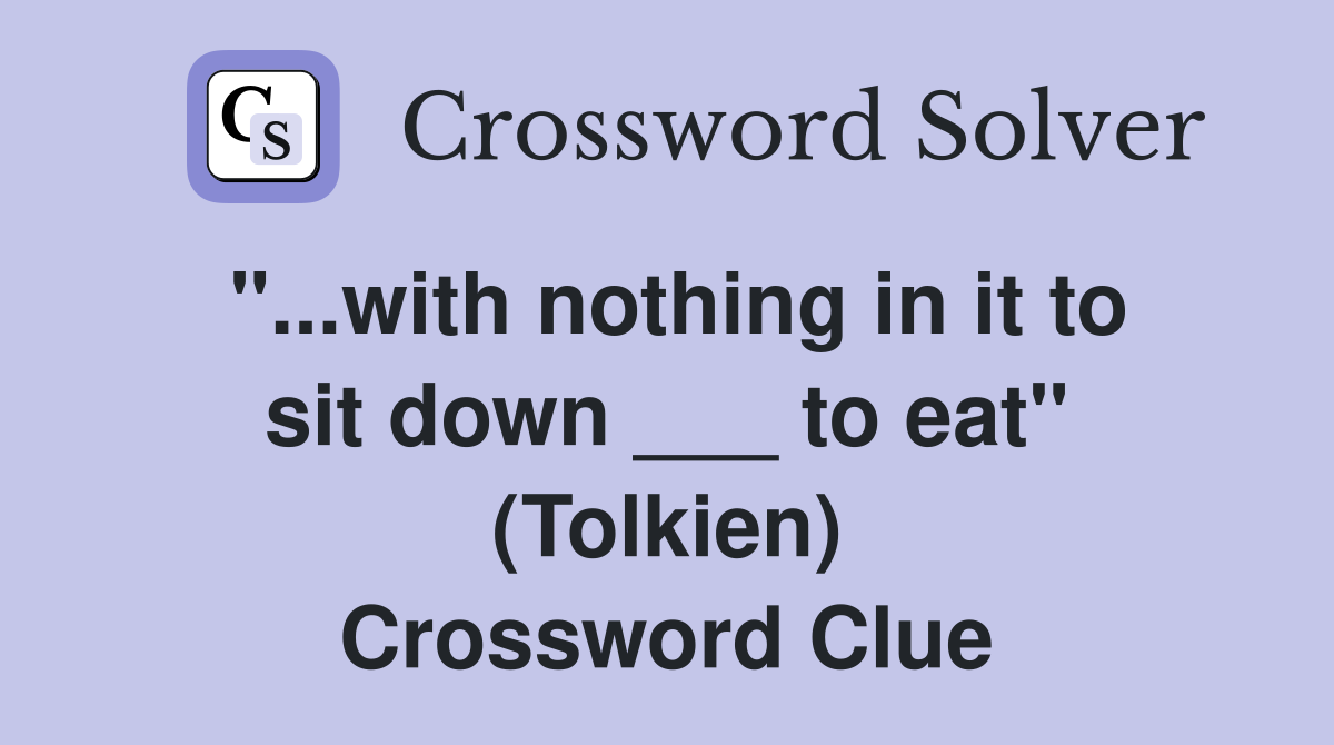 with nothing in it to sit down ___ to eat" (Tolkien) Crossword Clue